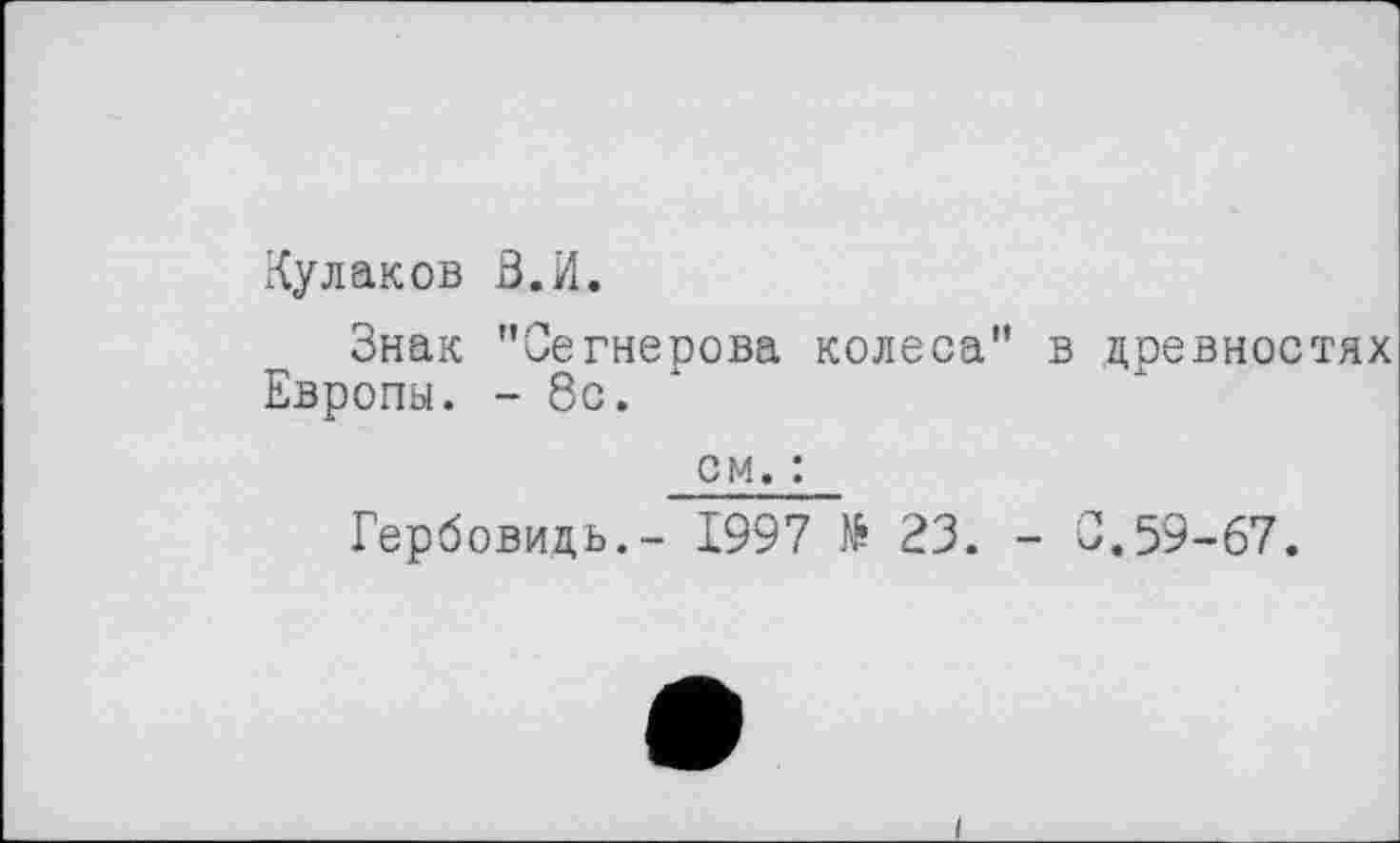 ﻿Кулаков В.И.
Знак "Сетнерова колеса" в древностях Европы. - 8с.
см. :
Гербовидь.- 1997 № 23. - 0.59-67.
і